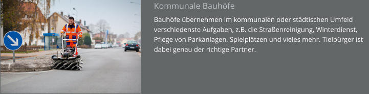 Kommunale Bauhöfe Bauhöfe übernehmen im kommunalen oder städtischen Umfeld verschiedenste Aufgaben, z.B. die Straßenreinigung, Winterdienst, Pflege von Parkanlagen, Spielplätzen und vieles mehr. Tielbürger ist dabei genau der richtige Partner.