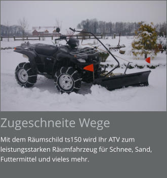 Zugeschneite Wege Mit dem Räumschild ts150 wird Ihr ATV zum leistungsstarken Räumfahrzeug für Schnee, Sand, Futtermittel und vieles mehr.