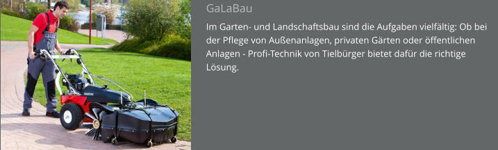 GaLaBau Im Garten- und Landschaftsbau sind die Aufgaben vielfältig: Ob bei der Pflege von Außenanlagen, privaten Gärten oder öffentlichen Anlagen - Profi-Technik von Tielbürger bietet dafür die richtige Lösung.