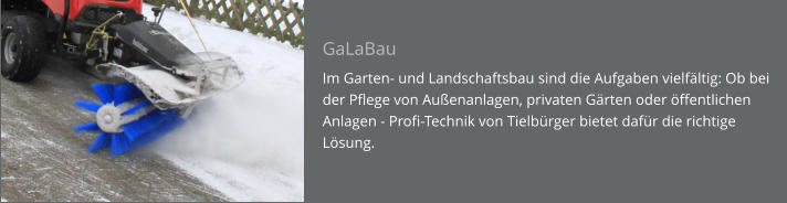 GaLaBau Im Garten- und Landschaftsbau sind die Aufgaben vielfältig: Ob bei der Pflege von Außenanlagen, privaten Gärten oder öffentlichen Anlagen - Profi-Technik von Tielbürger bietet dafür die richtige Lösung.