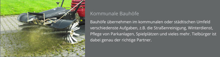 Kommunale Bauhöfe Bauhöfe übernehmen im kommunalen oder städtischen Umfeld verschiedenste Aufgaben, z.B. die Straßenreinigung, Winterdienst, Pflege von Parkanlagen, Spielplätzen und vieles mehr. Tielbürger ist dabei genau der richtige Partner.